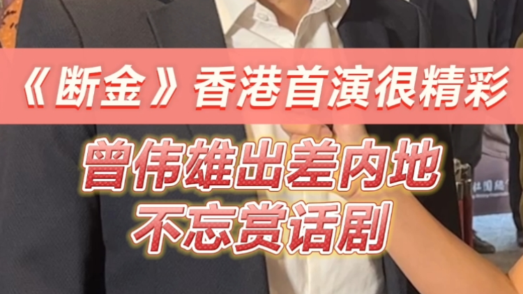 有片 | 《斷金》香港首演很精彩 曾偉雄出差內(nèi)地不忘賞話劇