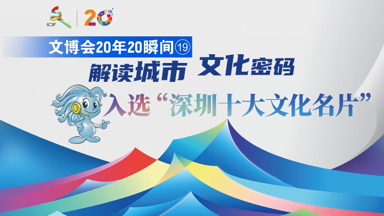 有片 | 【文博會(huì)20年20瞬間?】解讀城市文化密碼 入選「深圳十大文化名片」