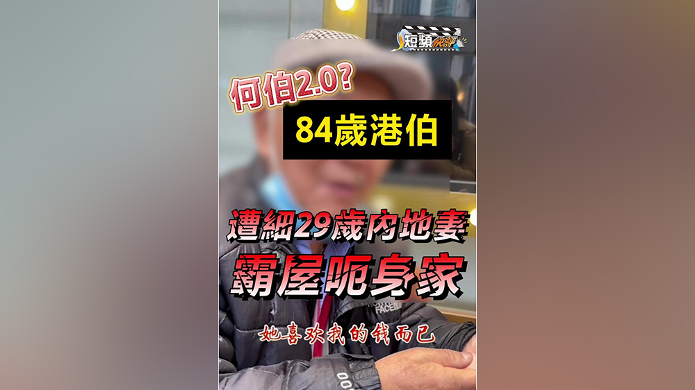 【短頻快評(píng)】何伯2.0？84歲港伯遭細(xì)29歲內(nèi)地妻霸屋呃身家 哭訴：佢鍾意我啲錢咋！