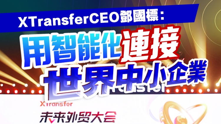 有片丨XTransferCEO鄧國標(biāo)：用智能化連接世界中小企業(yè)