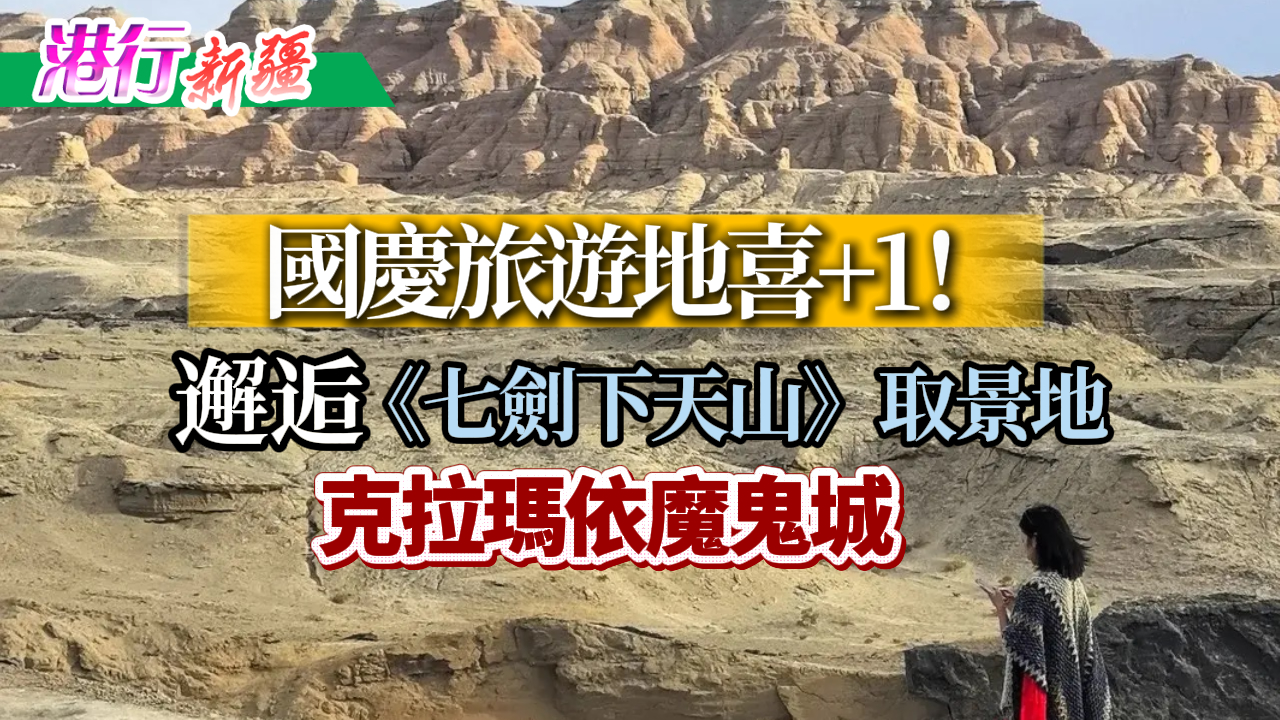 有片丨【港行新疆】國慶旅遊地喜+1！邂逅《七劍下天山》取景地克拉瑪依魔鬼城