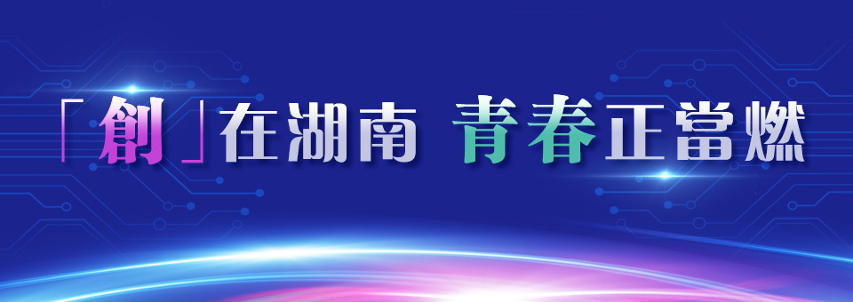 「創(chuàng)」在湖南 青春正當(dāng)燃